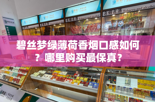 碧丝梦绿薄荷香烟口感如何？哪里购买最保真？